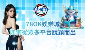 78OK娛樂城能夠在台灣的線上娛樂市場中脫穎而出的原因
