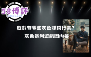 遊戲有哪些灰色賺錢行業？灰色暴利遊戲圈内幕